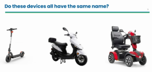 A slide from a presentation titled "do these devices all have the same name?" over three different kinds of scooters: one is a two-wheeled, small-wheeled scooter designed to be ridden while standing; the center is a sit-down two-wheeled moped with a seat, the third is a four-wheeled powered wheelchair with a high-backed seat.